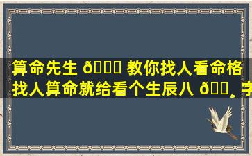 算命先生 🕊 教你找人看命格（找人算命就给看个生辰八 🌸 字,算的准吗）